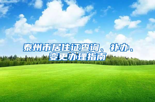 泰州市居住证查询、补办、变更办理指南