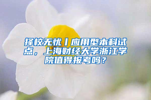 择校无忧丨应用型本科试点，上海财经大学浙江学院值得报考吗？