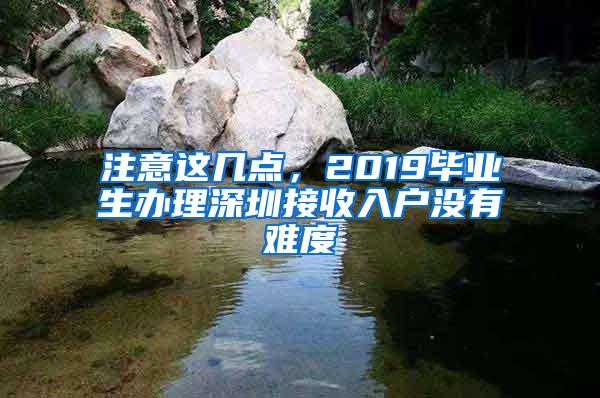 注意这几点，2019毕业生办理深圳接收入户没有难度