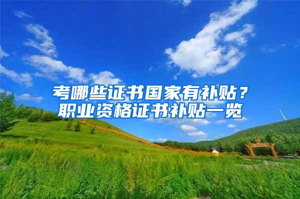 考哪些证书国家有补贴？职业资格证书补贴一览