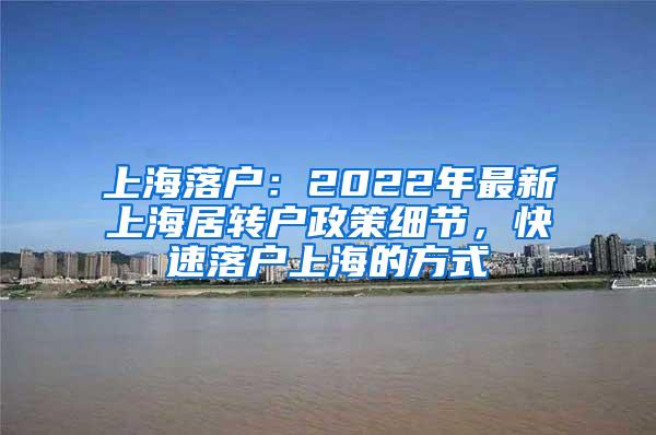 上海落户：2022年最新上海居转户政策细节，快速落户上海的方式