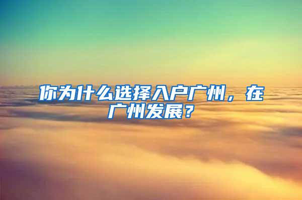 你为什么选择入户广州，在广州发展？