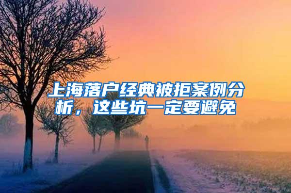 上海落户经典被拒案例分析，这些坑一定要避免