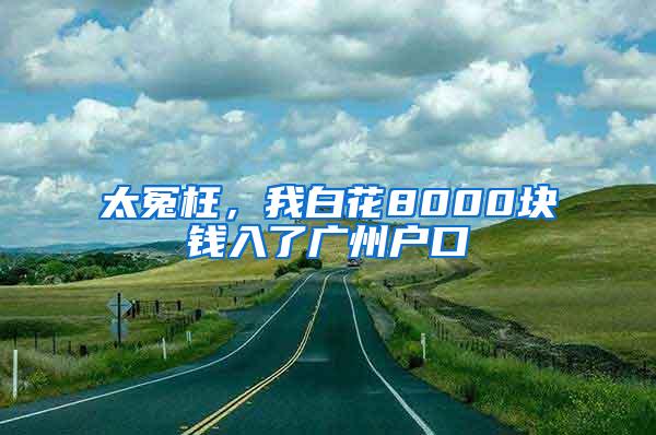 太冤枉，我白花8000块钱入了广州户口