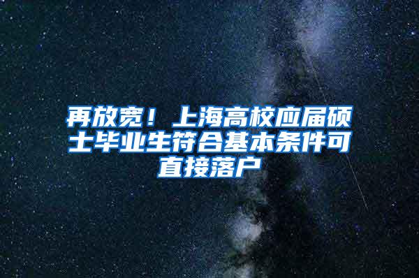 再放宽！上海高校应届硕士毕业生符合基本条件可直接落户