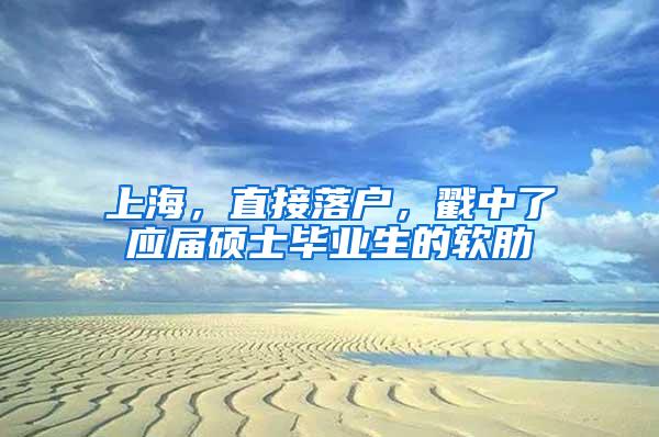 上海，直接落户，戳中了应届硕士毕业生的软肋