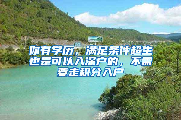 你有学历，满足条件超生也是可以入深户的，不需要走积分入户
