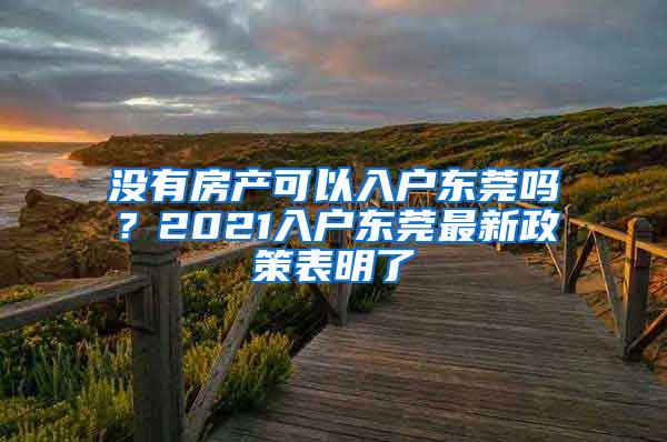 没有房产可以入户东莞吗？2021入户东莞最新政策表明了