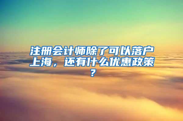 注册会计师除了可以落户上海，还有什么优惠政策？