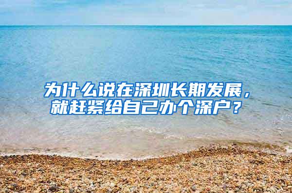 为什么说在深圳长期发展，就赶紧给自己办个深户？