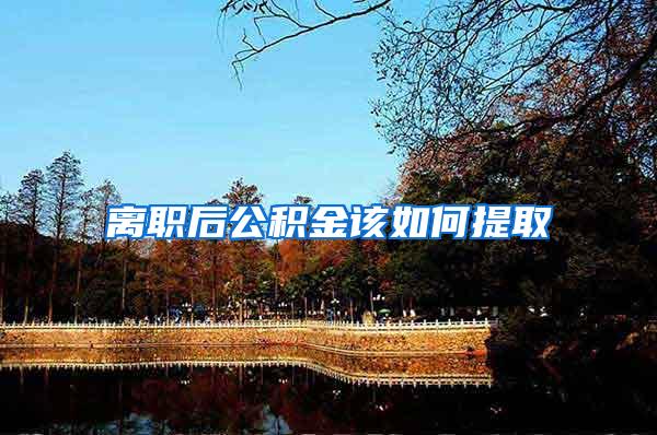 离职后公积金该如何提取