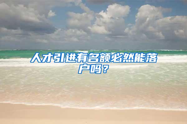 人才引进有名额必然能落户吗？