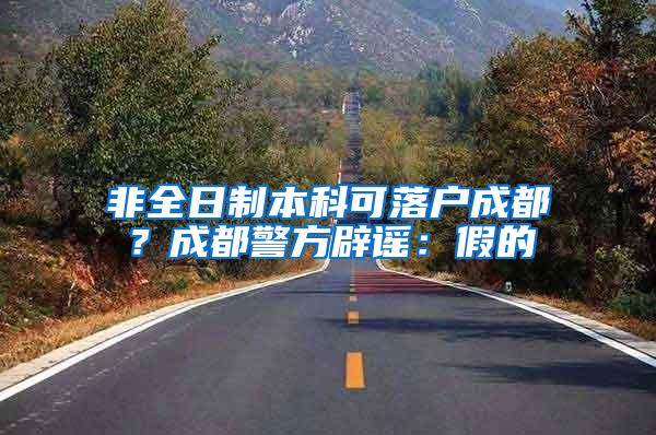 非全日制本科可落户成都？成都警方辟谣：假的