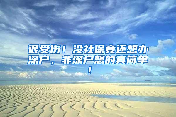 很受伤！没社保竟还想办深户，非深户想的真简单！
