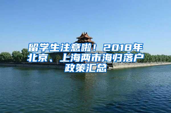 留学生注意啦！2018年北京、上海两市海归落户政策汇总