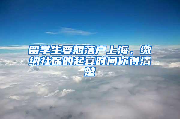 留学生要想落户上海，缴纳社保的起算时间你得清楚