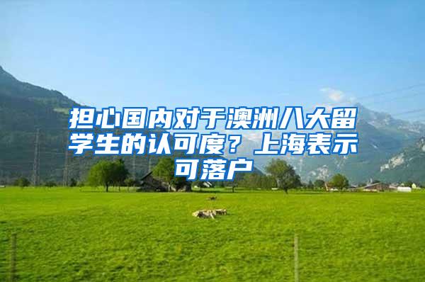 担心国内对于澳洲八大留学生的认可度？上海表示可落户