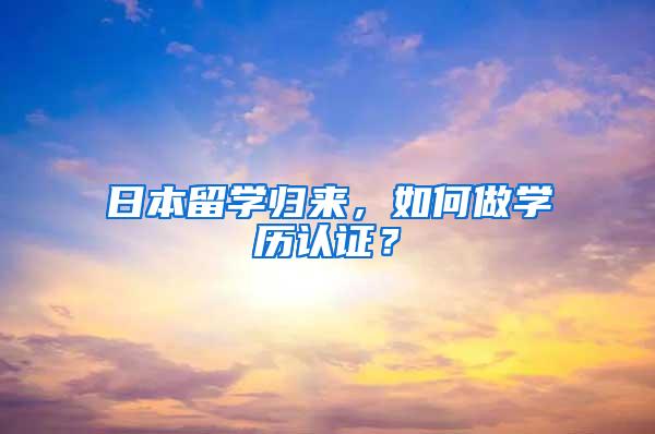 日本留学归来，如何做学历认证？