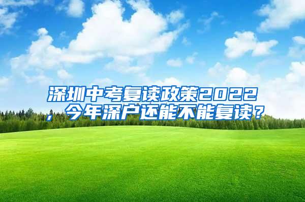深圳中考复读政策2022，今年深户还能不能复读？