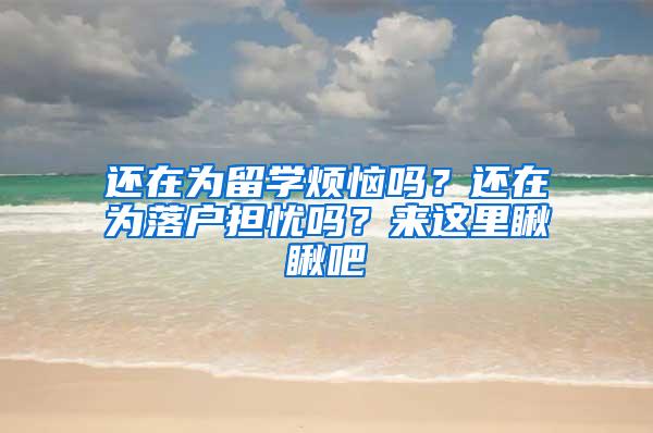 还在为留学烦恼吗？还在为落户担忧吗？来这里瞅瞅吧