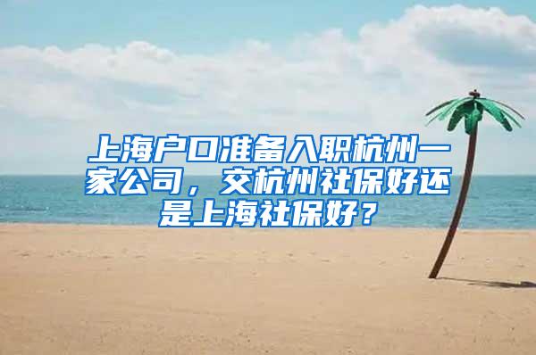 上海户口准备入职杭州一家公司，交杭州社保好还是上海社保好？