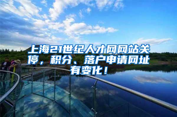 上海21世纪人才网网站关停，积分、落户申请网址有变化！