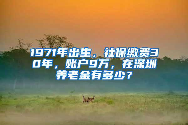 1971年出生，社保缴费30年，账户9万，在深圳养老金有多少？