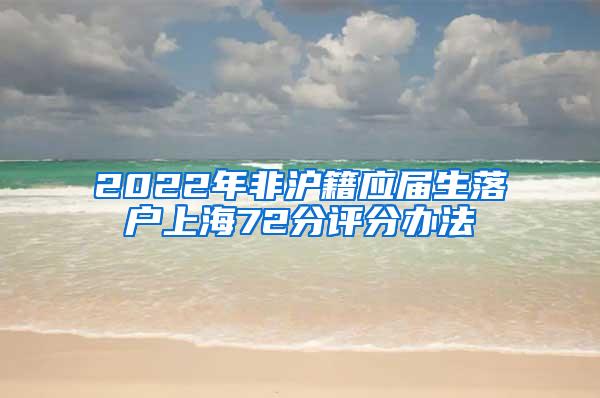 2022年非沪籍应届生落户上海72分评分办法