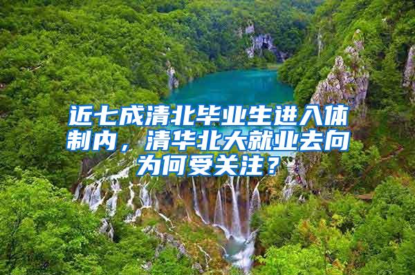 近七成清北毕业生进入体制内，清华北大就业去向为何受关注？