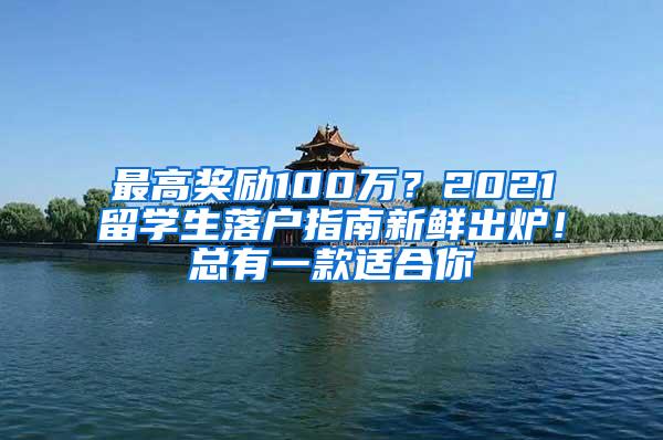 最高奖励100万？2021留学生落户指南新鲜出炉！总有一款适合你
