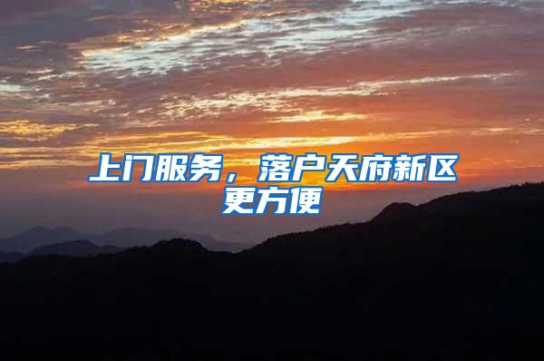 上门服务，落户天府新区更方便