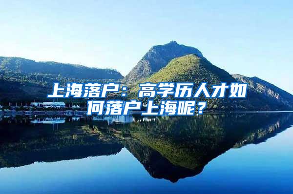 上海落户：高学历人才如何落户上海呢？