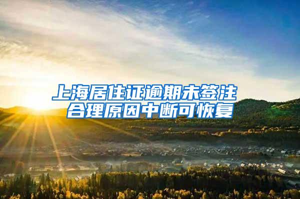 上海居住证逾期未签注 合理原因中断可恢复