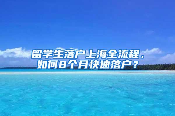 留学生落户上海全流程，如何8个月快速落户？