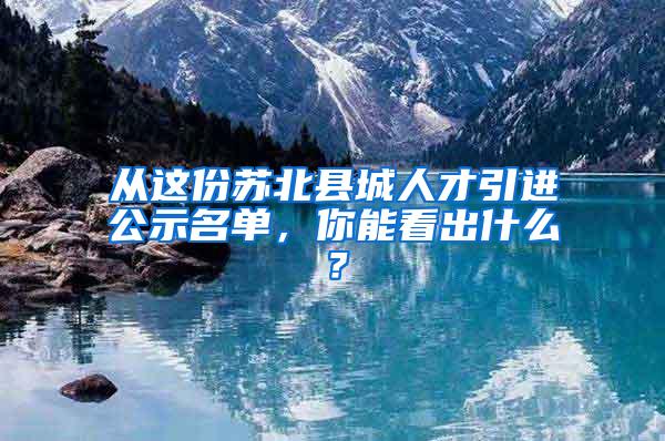 从这份苏北县城人才引进公示名单，你能看出什么？