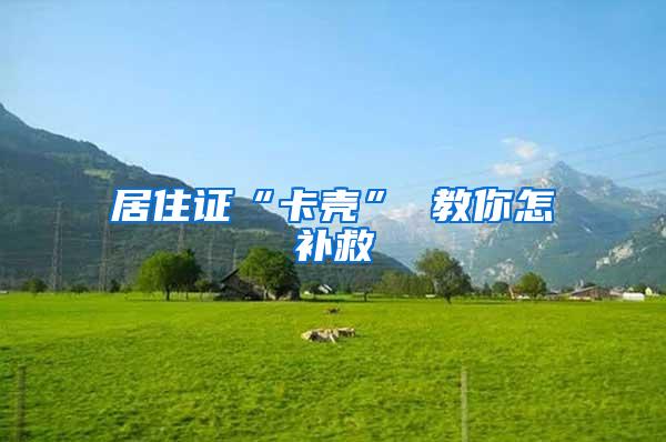居住证“卡壳” 教你怎补救