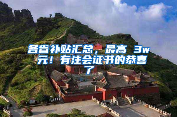 各省补贴汇总，最高 3w 元！有注会证书的恭喜了