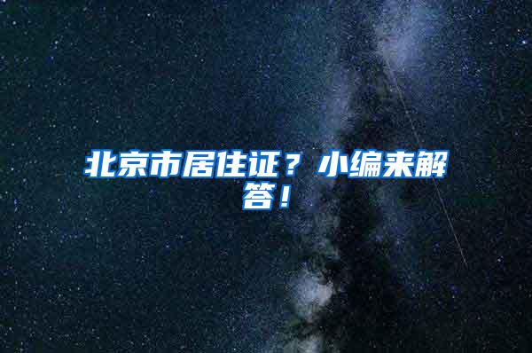 北京市居住证？小编来解答！
