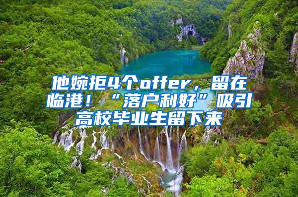 他婉拒4个offer，留在临港！“落户利好”吸引高校毕业生留下来
