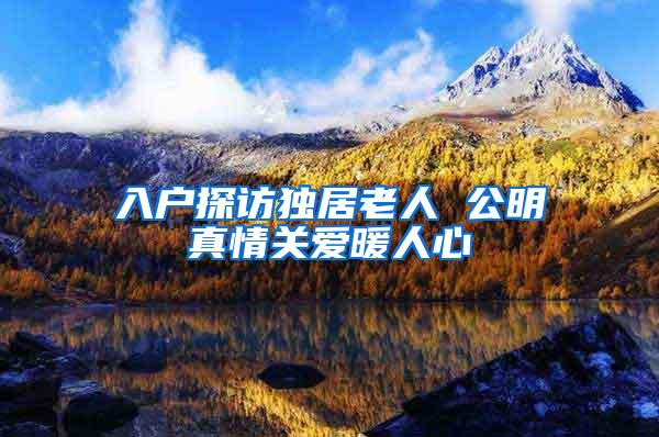 入户探访独居老人 公明真情关爱暖人心