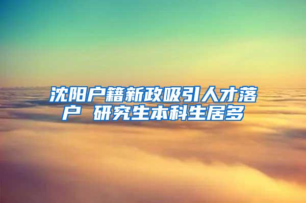 沈阳户籍新政吸引人才落户 研究生本科生居多