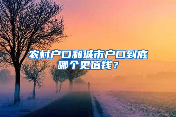 农村户口和城市户口到底哪个更值钱？