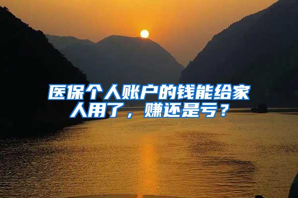 医保个人账户的钱能给家人用了，赚还是亏？