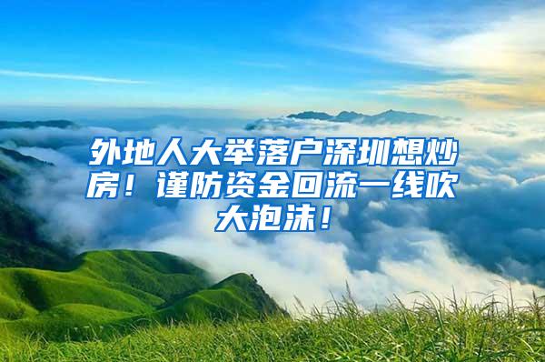 外地人大举落户深圳想炒房！谨防资金回流一线吹大泡沫！