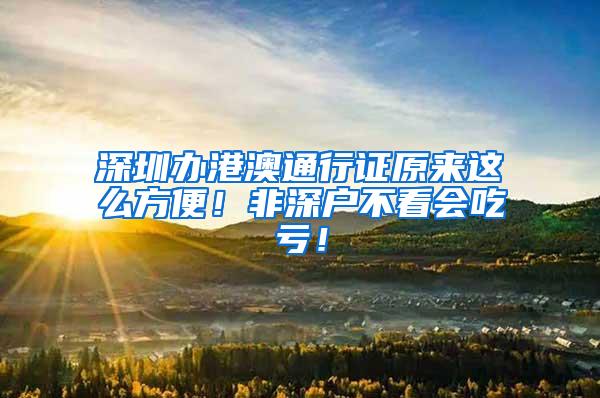 深圳办港澳通行证原来这么方便！非深户不看会吃亏！