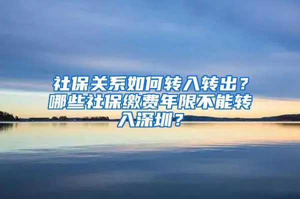 社保关系如何转入转出？哪些社保缴费年限不能转入深圳？