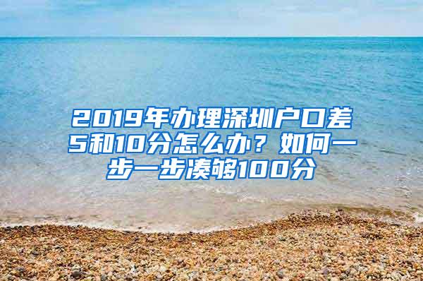 2019年办理深圳户口差5和10分怎么办？如何一步一步凑够100分