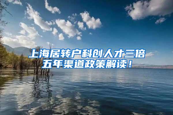 上海居转户科创人才三倍五年渠道政策解读！
