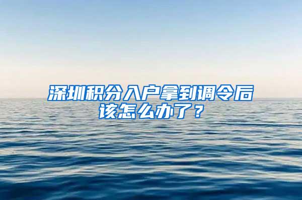 深圳积分入户拿到调令后该怎么办了？