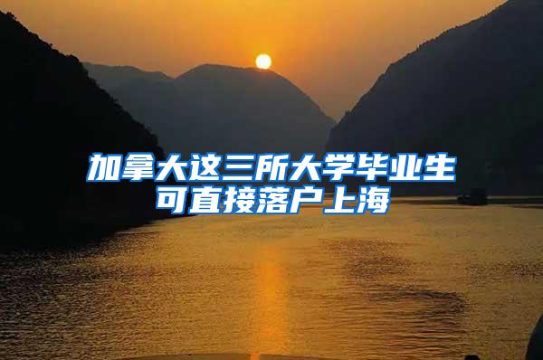 加拿大这三所大学毕业生可直接落户上海